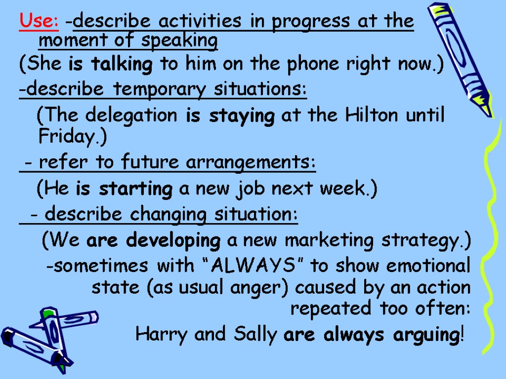 Use: -describe activities in progress at the moment of speaking (She is talking to